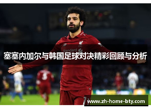 塞塞内加尔与韩国足球对决精彩回顾与分析