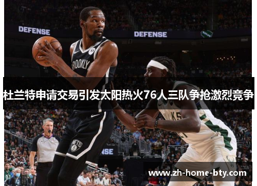 杜兰特申请交易引发太阳热火76人三队争抢激烈竞争